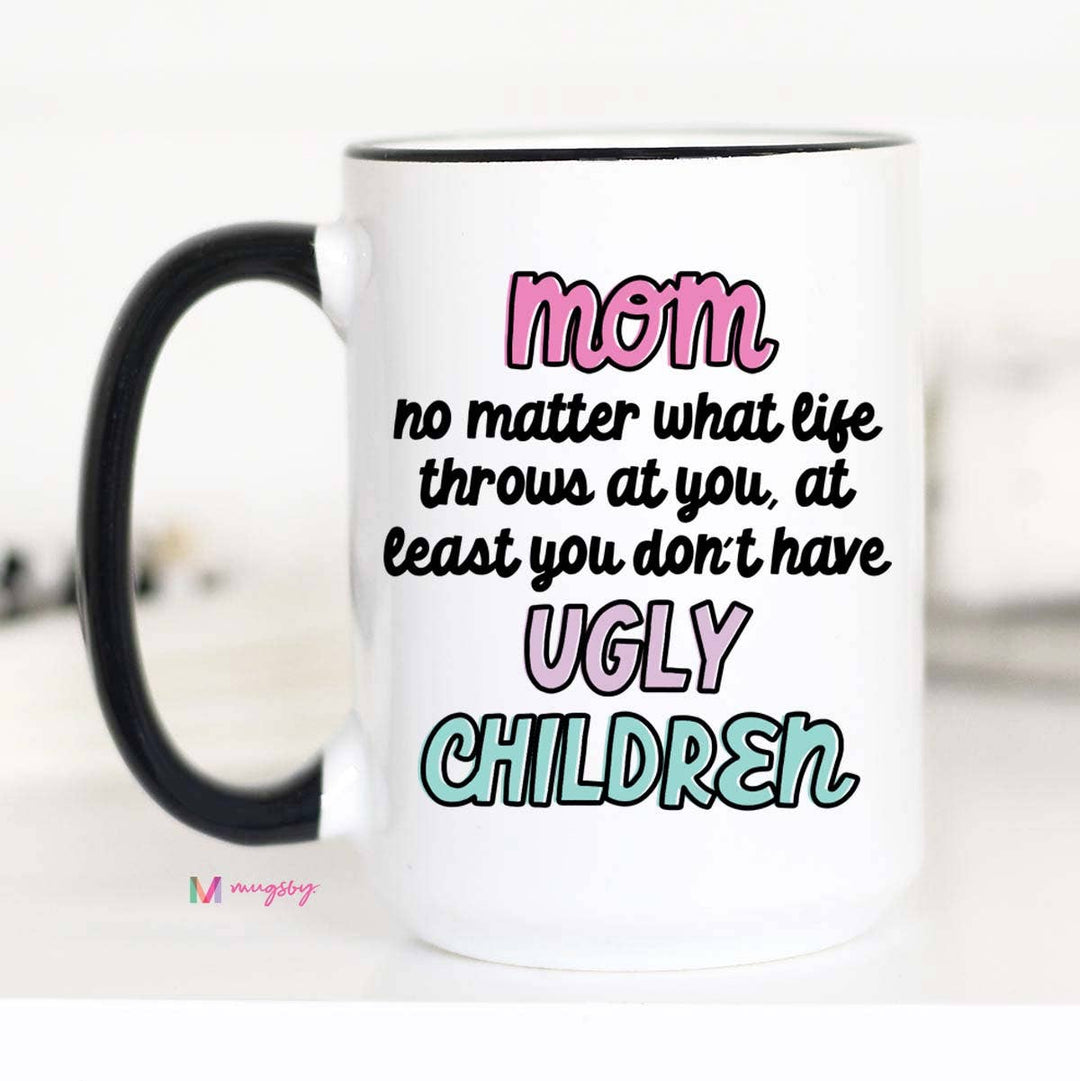Mom At Least You Don't Have Ugly Children Coffee Mug